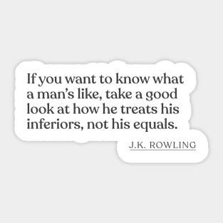 J.K. Rowling - If you want to know what a man's like, take a good look at how he treats his inferiors, not his equals. Sticker